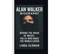 ALAN WALKER: BEHIND THE MASK OF MUSIC: THE DJ WHO MADE THE WORLD LISTEN