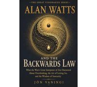 Alan Watts and the Backwards Law: What the West's Great Interpreter of Zen Discovered About Overthinking, the Art of Letting Go, and the Wisdom of Insecurity