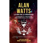 Alan Watts: La Era De La Ansiedad: Sabíduría para asumir la inseguridad como camino hacia la paz interior.