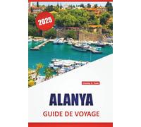 ALANYA GUIDE DE VOYAGE 2025: Plages, cuisine locale, sites historiques, expériences culturelles, principales attractions et conseils pratiques pour explorer le littoral turc