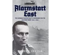 Alarmstart East: The German Fighter Pilot's Experience On The Eastern Front 1941-1945