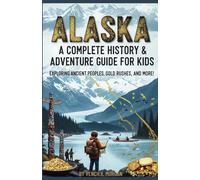 Alaska: A Complete History & Adventure Guide for Kids: "Exploring Ancient Peoples, Gold Rushes, and More!"