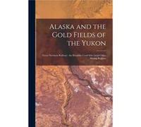Alaska and the Gold Fields of the Yukon microform Great Northern Railway the Klondike Cook Inlet and Other Mining Regions - Anonymous - Creative Media Par AnonymousAnonymous (Auteur)