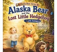 Alaska Bear and the Lost Little Hedgehog with Delilah: A Fun Woodland Adventure Story About Kindness, Friendship and Helping Others for Ages 2-5