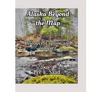 Alaska Beyond the Map: Discover, Explore and conquer