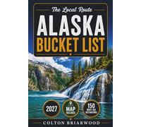 Alaska Bucket List: Adventure Awaits in 150 Wild Alaska Experiences: Glacier Cruises, Bear Viewing, Midnight Sun Hikes, Dog-Sled Rides & Untamed Landscapes - With Hidden Stops, Local Tips & Smart...