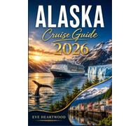 ALASKA CRUISE GUIDE 2026: Your Complete Companion to the Inside Passage, Glacier Bay, and America's Last Frontier from Ship to Shore