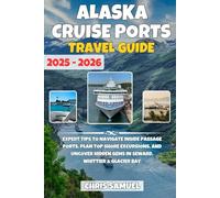 Alaska Cruise Ports Travel Guide 2025-2026: Expert tips to navigate Inside Passage ports, plan top shore excursions, and uncover hidden gems in Seward, Whittier & Glacier Bay