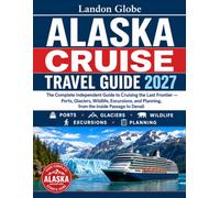 ALASKA CRUISE TRAVEL GUIDE 2027: The Complete Independent Guide to Cruising the Last Frontier - Ports, Glaciers, Wildlife, Excursions, and Planning, from the Inside Passage to Denali