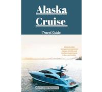 Alaska Cruise Travel Guide: A step-by-Step Companion to Exploring Glaciers, Wildlife, and the Best Cruise Routes in the Last Frontier.