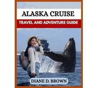 ALASKA CRUISE TRAVEL GUIDE: Your Essential Companion to Cruising Alaska’s Majestic Coastline