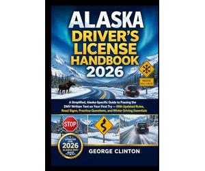 ALASKA DRIVERS LICENSE HANDBOOK 2026: A Simplified, Alaska-Specific Guide to Passing the DMV Written Test on Your First Try - With Updated Rules, Road Signs, Practice Questions, and Winter Driving Ess