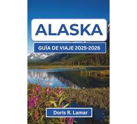 ALASKA GUÍA DE VIAJE 2025-2026: Descubre las mejores experiencias, consejos prácticos y vistas inolvidables para tu viaje perfecto