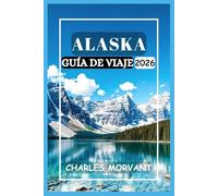 ALASKA GUÍA DE VIAJE 2026: Itinerarios, consejos de expertos y aventuras en la naturaleza para todos los exploradores