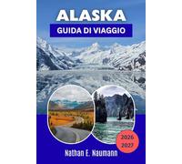 ALASKA GUIDA DI VIAGGIO 2026-2027: Esplora parchi nazionali, ghiacciai, crociere, cultura indigena e itinerari sotto il sole di mezzanotte attraverso l'ultima frontiera.