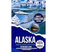 ALASKA GUIDE DE VOYAGE 2025 À 2026 ÉDITION MISE À JOUR: La feuille de route étape par étape de The Last Frontier pour les road trips, les escales de croisière et les excursions à terre - explorant