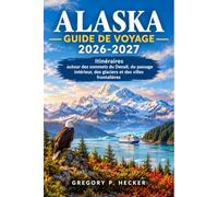 Alaska Guide de voyage 2026-2027: Itinéraires autour des sommets du Denali, du passage intérieur, des glaciers et des villes frontalières