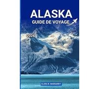 ALASKA GUIDE DE VOYAGE 2026: Explorez Anchorage, Denali, les ports de croisière, les parcs nationaux, la faune, les voyages en voiture et les circuits d'aventure pour des vacances inoubliables.