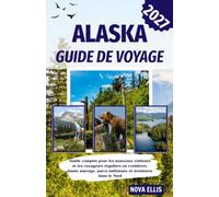 Alaska guide de voyage 2027: Guide complet pour les nouveaux visiteurs et les voyageurs réguliers en croisières, faune sauvage, parcs nationaux et aventures dans le Nord