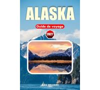 ALASKA GUIDE DE VOYAGE 2027: Planificateur de vacances avec ports de croisière, parcs nationaux, itinéraires panoramiques, observation de la faune, ... conseils locaux et activités d'aventure