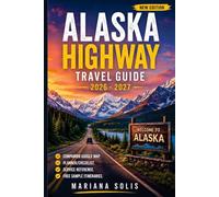ALASKA HIGHWAY TRAVEL GUIDE 2026 - 2027: The Ultimate Road Trip Planner with Scenic Routes, Local Tips, Detailed Maps, Flexible Itineraries, Wild Highlights and Essential Travel Advice (New Edition)