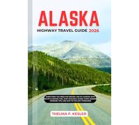 ALASKA HIGHWAY TRAVEL GUIDE 2026: Everything You Need for Driving and RV Camping with Route Planning, Fuel Stop Guidance, Scenic Stops, Border Crossing Tips, and Easy-to-Follow Itineraries