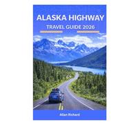 ALASKA HIGHWAY TRAVEL GUIDE 2026: Mile-by-Mile Routes, Scenic Drives, Campgrounds, Fuel Stops, RV & Road Trip, Itineraries, Safety Tips, and Essential Planning for First-Time & Experienced Travelers
