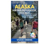 ALASKA HIKING GUIDEBOOK 2025-2026: Best Hiking Trails in Alaska with Safety, National Parks, Itineraries, Packing Lists, Day Hikes, Backpacking Routes, Wildlife Adventure & Budget Travel Tips