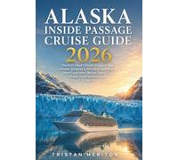 ALASKA INSIDE PASSAGE CRUISE GUIDE 2026: The First-Timer's Guide to Glacier Bay, Juneau, Skagway & Ketchikan with Smart Shore Excursions, Money-Saving ... Cruising Advice and Easy 7-10 Day Itineraries