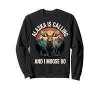 Alaska is Calling and I Moose Go Sweatshirt
