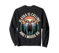 Alaska is Calling and I Moose Go Sweatshirt