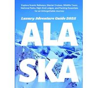 Alaska Luxury Adventure Guide 2025: Explore Scenic Railways, Glacier Cruises, Wildlife Tours, National Parks, High-End Lodges, and Packing Essentials for an Unforgettable Journey