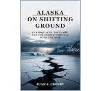 Alaska on Shifting Ground: Earthquakes, Tsunamis, and the People Who Live with the Risk