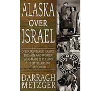 Alaska Over Israel: Operation Magic Carpet, the Men and Women Who Made it Fly, and the Little Airline That Could