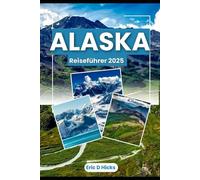 ALASKA REISEFÜHRER 2025: Entdecken Sie die wilde Schönheit, verborgene Schätze und sehenswerte Ziele der letzten Grenze