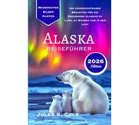 ALASKA REISEFÜHRER 2026: Ihr unverzichtbarer Begleiter für die Erkundung Alaskas zu Land, zu Wasser und in der Luft