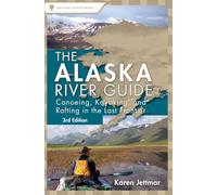 Alaska River Guide: Canoeing, Kayaking, and Rafting in the Last Frontier