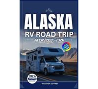 ALASKA RV ROAD TRIP ATLAS 2025-2026: The Ultimate Guide to Scenic Drives, Campgrounds, National Parks & Adventures in the Last Frontier