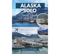 Alaska Solo Travel Guide 2025-2026: Explore Denali, The Inside Passage, and Beyond with Confidence, Freedom & Practical Travel Tips