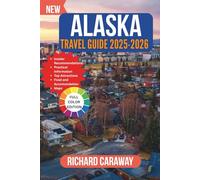 ALASKA TRAVEL GUIDE 2025-2026: A comprehensive Expert Guide to Wild Adventures, Top destinations With Insider Picks on Where to Eat, Sleep, and Explore Like a Local.