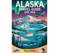 Alaska Travel Guide 2025-2026: A Detailed and Practical Book to Discover Denali, Glacier Bay, Kenai Fjords, Juneau, Anchorage, Fairbanks, Inside ... and the Epic Natural Wonders of America