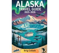 Alaska Travel Guide 2025-2026: A Detailed and Practical Book to Discover Denali, Glacier Bay, Kenai Fjords, Juneau, Anchorage, Fairbanks, Inside ... and the Epic Natural Wonders of America