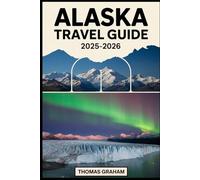 Alaska Travel Guide 2025-2026: Explore Denali, Glacier Bay, and Kenai Fjords National Parks; Cruise the Inside Passage; Discover Anchorage, Juneau, ... Towering Glaciers, Abundant Wildlife....