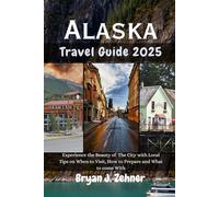 Alaska Travel Guide 2025: Experience the Beauty of The City with Local Tips on When to Visit, How to Prepare and What to come With