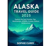 ALASKA TRAVEL GUIDE 2025: Explore the Last Frontier: Glaciers, Wildlife, National Parks, Cruises & Adventure.