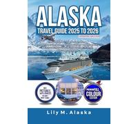 ALASKA TRAVEL GUIDE 2025 TO 2026 UPDATED EDITION: The Last Frontier’s step-by-step roadmap to road trips, cruise stops, and shore excursions-exploring ports, glaciers, and culture from the Inside