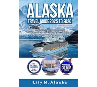 ALASKA TRAVEL GUIDE 2025 TO 2026 UPDATED EDITION: The Last Frontier’s step-by-step roadmap to road trips, cruise stops, and shore excursions-exploring ports, glaciers, and culture from the Inside