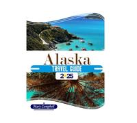 Alaska Travel Guide 2025: Your Ultimate Alaska Travel Guide to Explore Hidden Gems, Nature and Unforgettable Moments