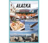ALASKA TRAVEL GUIDE 2025: Your Ultimate Companion to Exploring the Last Frontier.