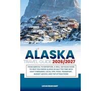 ALASKA TRAVEL GUIDE 2026/2027: From Arrival to Departure, a Well-Detailed Guide to Help You Know ALASKA in Half the Time with Easy Itineraries, Local ... Budget Advice, and Top Attractions.